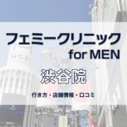 渋谷フェミークリニックforMEN への行き方〔写真あり〕・口コミ・店舗情報を紹介！